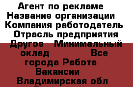 Агент по рекламе › Название организации ­ Компания-работодатель › Отрасль предприятия ­ Другое › Минимальный оклад ­ 20 000 - Все города Работа » Вакансии   . Владимирская обл.,Радужный г.
